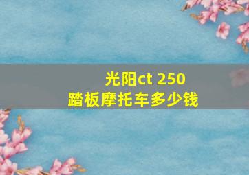 光阳ct 250踏板摩托车多少钱